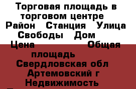 Торговая площадь в торговом центре › Район ­ Станция › Улица ­ Свободы › Дом ­ 42 › Цена ­ 1 500 000 › Общая площадь ­ 72 - Свердловская обл., Артемовский г. Недвижимость » Помещения продажа   . Свердловская обл.,Артемовский г.